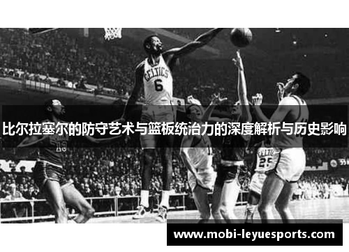 比尔拉塞尔的防守艺术与篮板统治力的深度解析与历史影响