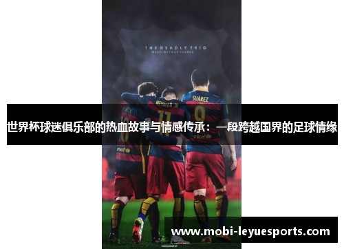 世界杯球迷俱乐部的热血故事与情感传承：一段跨越国界的足球情缘