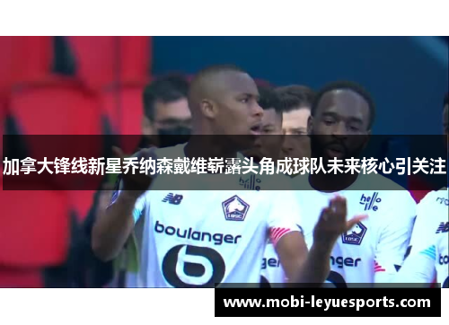 加拿大锋线新星乔纳森戴维崭露头角成球队未来核心引关注