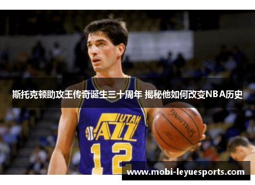 斯托克顿助攻王传奇诞生三十周年 揭秘他如何改变NBA历史