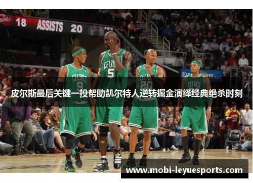 皮尔斯最后关键一投帮助凯尔特人逆转掘金演绎经典绝杀时刻
