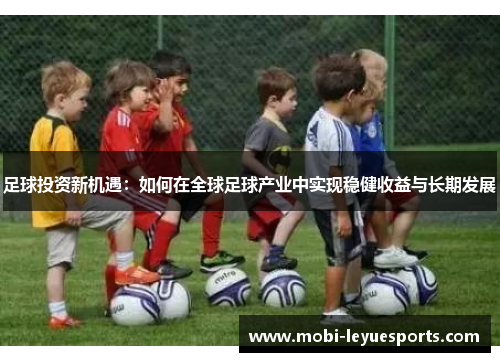 足球投资新机遇：如何在全球足球产业中实现稳健收益与长期发展
