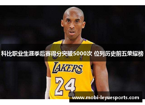 科比职业生涯季后赛得分突破5000次 位列历史前五荣耀榜