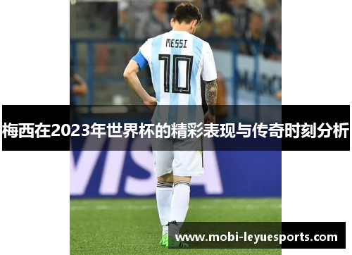 梅西在2023年世界杯的精彩表现与传奇时刻分析