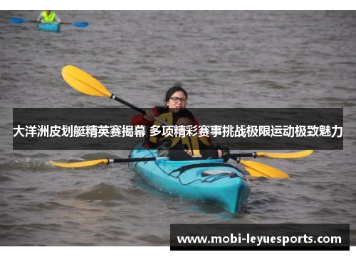 大洋洲皮划艇精英赛揭幕 多项精彩赛事挑战极限运动极致魅力