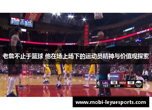 老詹不止于篮球 他在场上场下的运动员精神与价值观探索