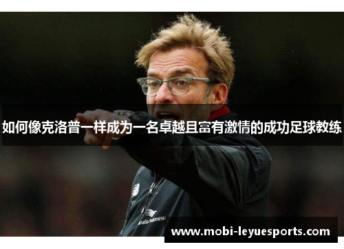 如何像克洛普一样成为一名卓越且富有激情的成功足球教练