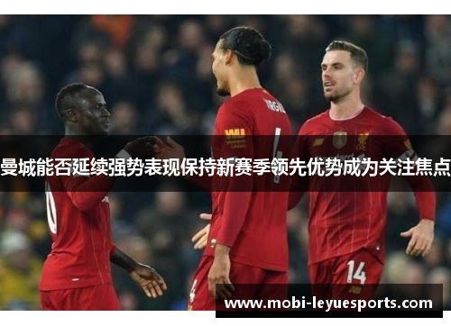 曼城能否延续强势表现保持新赛季领先优势成为关注焦点