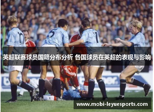 英超联赛球员国籍分布分析 各国球员在英超的表现与影响