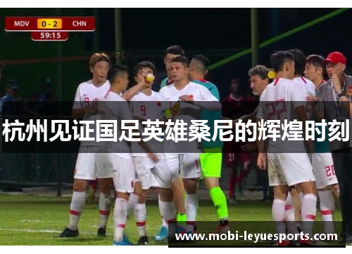 杭州见证国足英雄桑尼的辉煌时刻