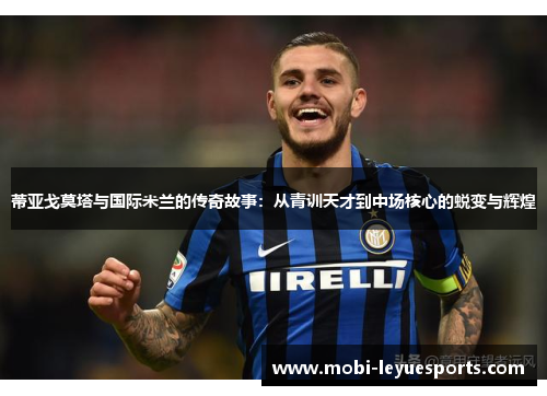 蒂亚戈莫塔与国际米兰的传奇故事：从青训天才到中场核心的蜕变与辉煌