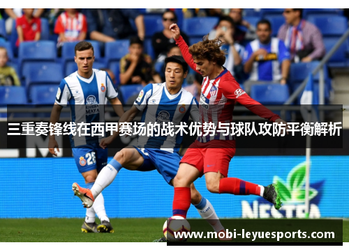 三重奏锋线在西甲赛场的战术优势与球队攻防平衡解析