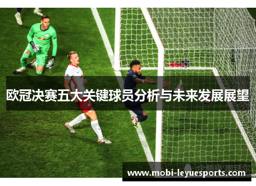 欧冠决赛五大关键球员分析与未来发展展望