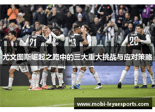 尤文图斯崛起之路中的三大重大挑战与应对策略