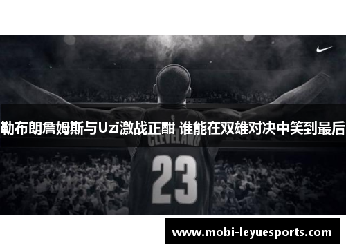 勒布朗詹姆斯与Uzi激战正酣 谁能在双雄对决中笑到最后
