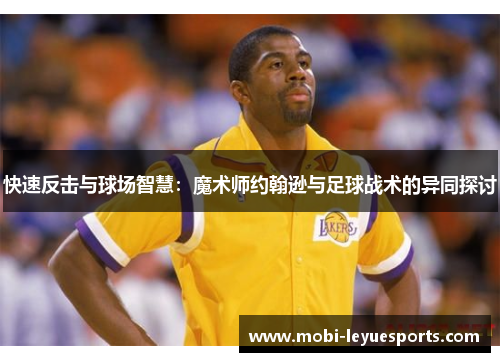 快速反击与球场智慧：魔术师约翰逊与足球战术的异同探讨