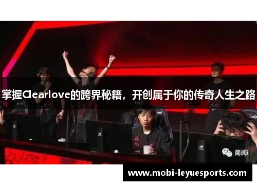 掌握Clearlove的跨界秘籍，开创属于你的传奇人生之路