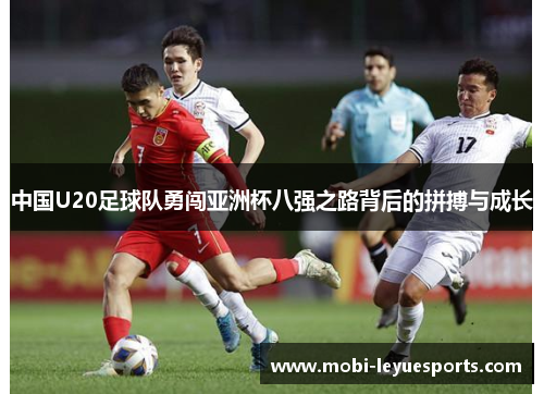 中国U20足球队勇闯亚洲杯八强之路背后的拼搏与成长