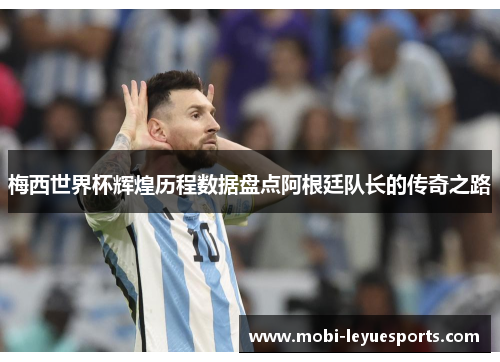梅西世界杯辉煌历程数据盘点阿根廷队长的传奇之路
