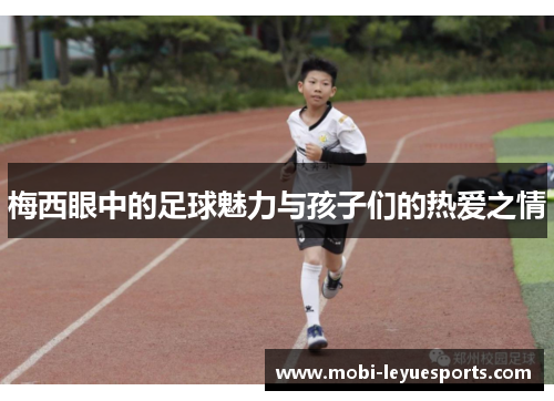 梅西眼中的足球魅力与孩子们的热爱之情