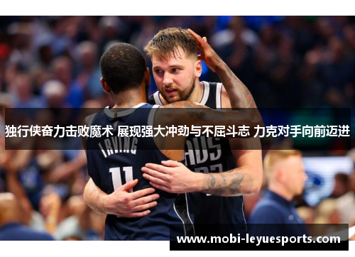 独行侠奋力击败魔术 展现强大冲劲与不屈斗志 力克对手向前迈进