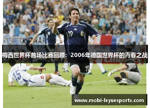 梅西世界杯首场比赛回顾：2006年德国世界杯的青春之战