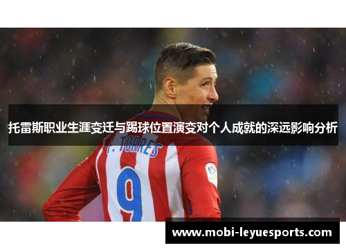 托雷斯职业生涯变迁与踢球位置演变对个人成就的深远影响分析