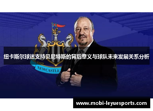 纽卡斯尔球迷支持贝尼特斯的背后意义与球队未来发展关系分析