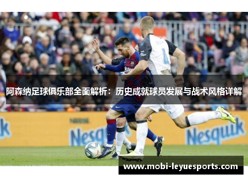 阿森纳足球俱乐部全面解析：历史成就球员发展与战术风格详解